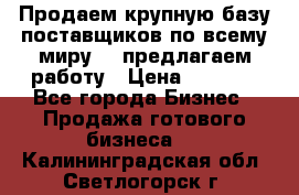 Продаем крупную базу поставщиков по всему миру!   предлагаем работу › Цена ­ 2 400 - Все города Бизнес » Продажа готового бизнеса   . Калининградская обл.,Светлогорск г.